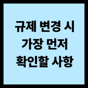규제 변경 시 가장 먼저 확인할 사항