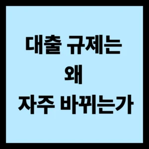 대출 규제는 왜 자주 바뀌는가