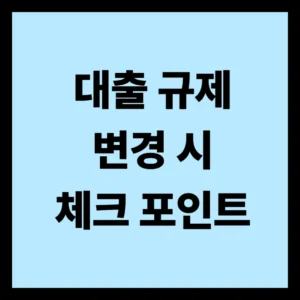 대출 규제 변경 시 체크 포인트