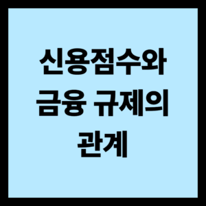 신용점수와 금융 규제의 관계 신용점수와 금융 규제의 관계