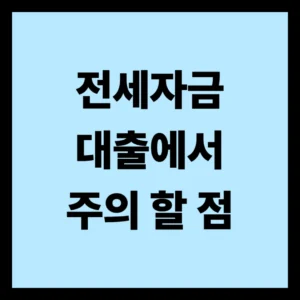전세자금대출에서 주의해야 할 점