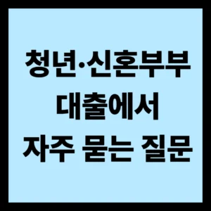 청년·신혼부부 대출에서 자주 묻는 질문